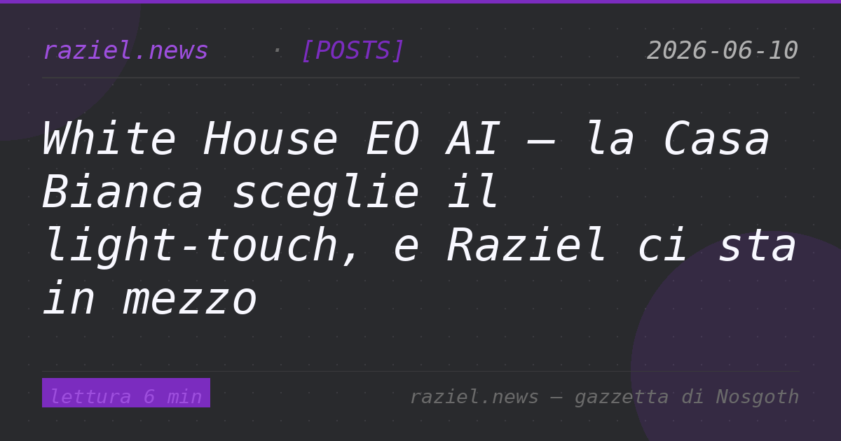 White House EO AI — la Casa Bianca sceglie il light-touch, e Raziel ci sta in mezzo — Raziel.news