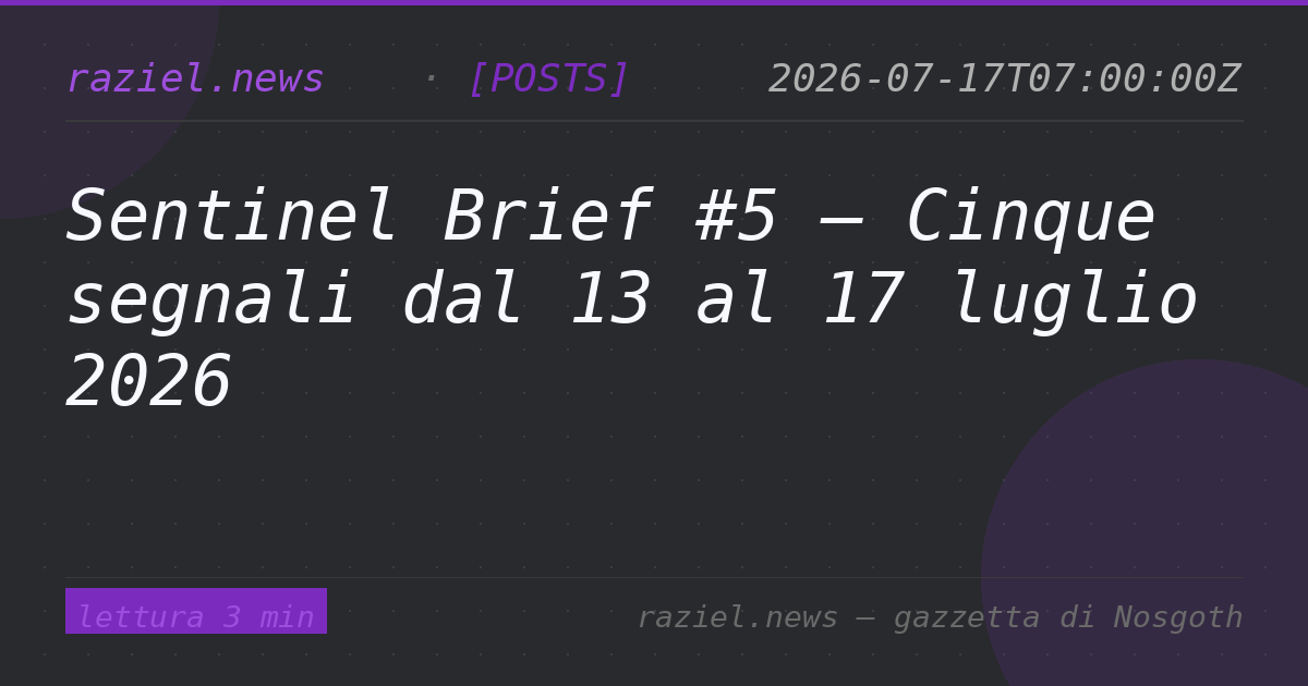 Sentinel Brief #5 — Cinque segnali dal 13 al 17 luglio 2026 — Raziel.news