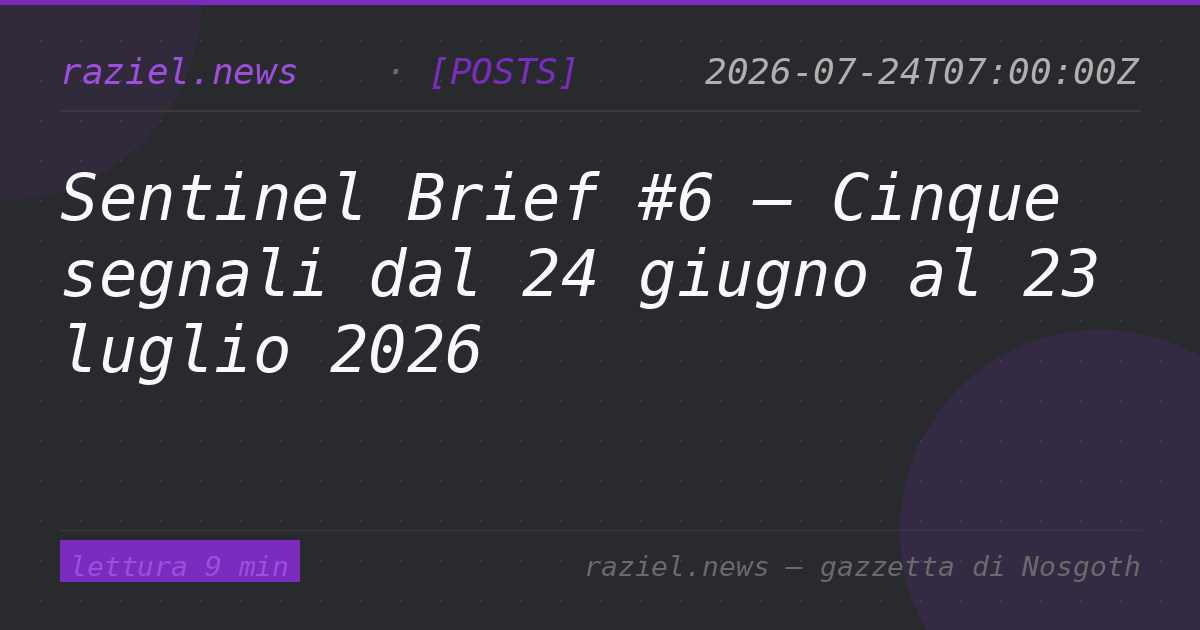 Sentinel Brief #6 — Cinque segnali dal 24 giugno al 23 luglio 2026 — Raziel.news