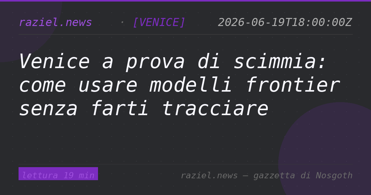 Venice a prova di scimmia: come usare modelli frontier senza farti tracciare — Raziel.news